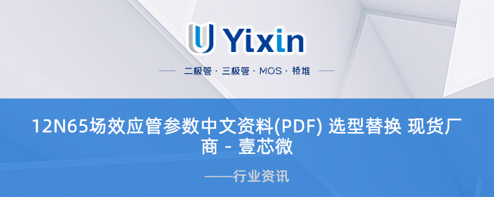12N65場效應管參數中文資料(PDF) 選型替換 現貨廠商 - 壹芯微