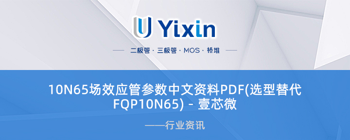 10N65場效應管參數中文資料PDF(選型替代FQP10N65) - 壹芯微 10N65場效應管參數中文資料PDF(選型替代FQP10N65) - 壹芯微
