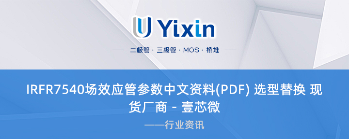 IRFR7540場效應(yīng)管參數(shù)中文資料(PDF) 選型替換 現(xiàn)貨廠商 - 壹芯微