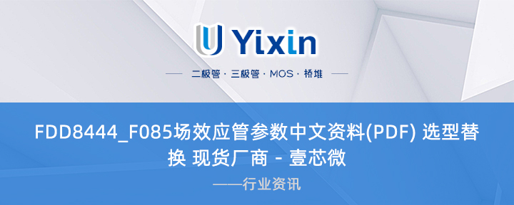 FDD8444_F085場效應(yīng)管參數(shù)中文資料(PDF) 選型替換 現(xiàn)貨廠商 - 壹芯微 FDD8444_F085場效應(yīng)管參數(shù)中文資料(PDF) 選型替換 現(xiàn)貨廠商 - 壹芯微
